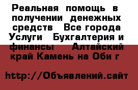 Реальная  помощь  в  получении  денежных средств - Все города Услуги » Бухгалтерия и финансы   . Алтайский край,Камень-на-Оби г.